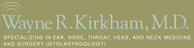 Wayne R. Kirkham, M.D. Specializing in ear, nose, throat, head and neck medicine and surgery (OTOLARYNGOLOGY) Dr. Kirkham is retiring effective September 30, 2021